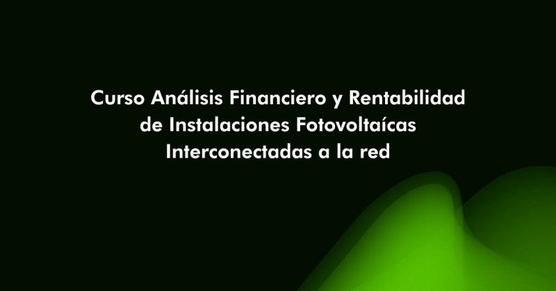Curso Análisis Financiero y Rentabilidad de Instalaciones Fotovoltaícas Interconectadas a la red 2025-T16
