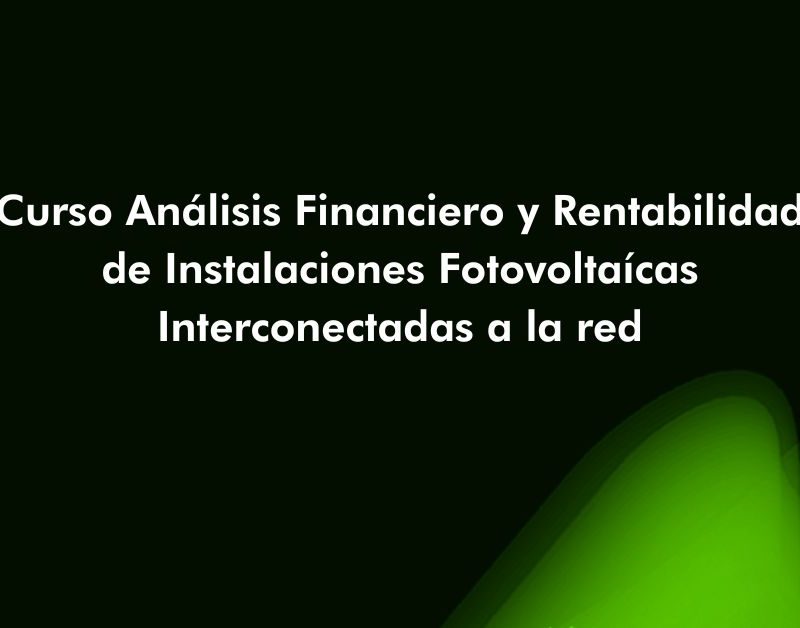 Curso Análisis Financiero y Rentabilidad de Instalaciones Fotovoltaícas Interconectadas a la red 2025-T16